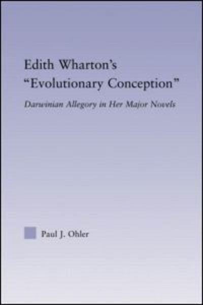 Edith Wharton's Evolutionary Conception: Darwinian Allegory in the Major Novels - Studies in Major Literary Authors - Paul J. Ohler - Books - Taylor & Francis Ltd - 9780415977197 - May 18, 2006