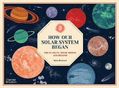 How Our Solar System Began: The Planets, Their Moons and Beyond - Aina Bestard - Bücher - Thames & Hudson Ltd - 9780500653197 - 12. Januar 2023