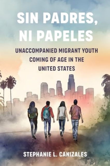 Sin Padres, Ni Papeles: Unaccompanied Migrant Youth Coming of Age in the United States - Stephanie L Canizales - Książki - University of California Press - 9780520396197 - 6 sierpnia 2024