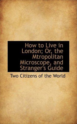 Cover for Two Citizens of the World · How to Live in London; Or, the Mtropolitan Microscope, and Stranger's Guide (Paperback Book) (2008)