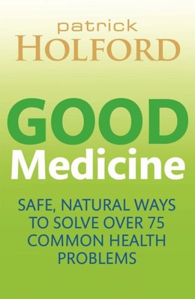 Good Medicine: Safe, natural ways to solve over 75 common health problems - Patrick Holford - Książki - Little, Brown Book Group - 9780749959197 - 2 stycznia 2014