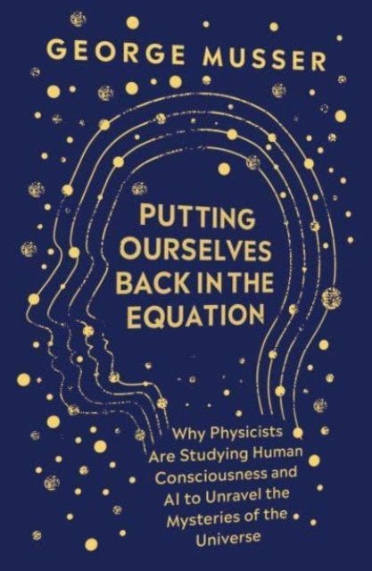 Cover for George Musser · Putting Ourselves Back in the Equation: Why Physicists Are Studying Human Consciousness and AI to Unravel the Mysteries of the Universe (Inbunden Bok) (2023)