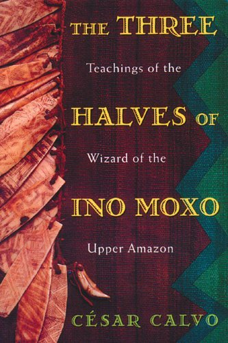 The Three Halves of Ino Moxo: Teachings of the Wizard of the Upper Amazon - Cesar Calvo - Bøker - Inner Traditions Bear and Company - 9780892815197 - 14. januar 2000