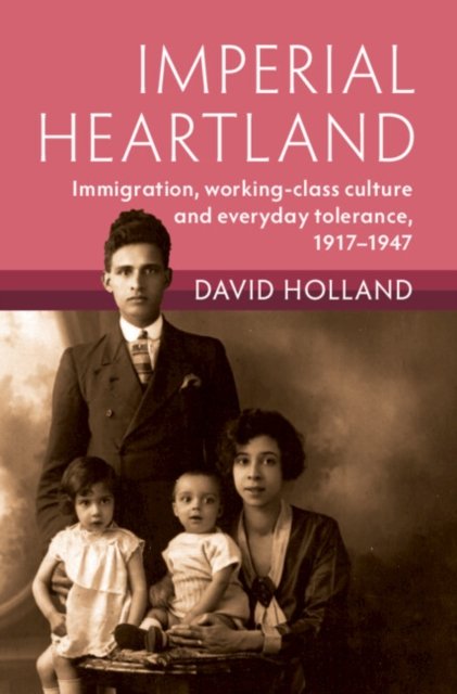 Imperial Heartland: Immigration, Working-class Culture and Everyday Tolerance, 1917–1947 - Modern British Histories - Holland, David (University of Sheffield) - Books - Cambridge University Press - 9781009216197 - August 17, 2023