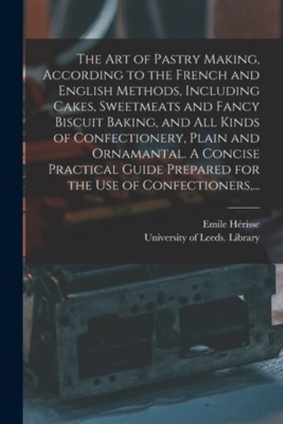 Cover for Emile Herisse · The Art of Pastry Making, According to the French and English Methods, Including Cakes, Sweetmeats and Fancy Biscuit Baking, and All Kinds of Confectionery, Plain and Ornamantal. A Concise Practical Guide Prepared for the Use of Confectioners, ... (Paperback Book) (2021)