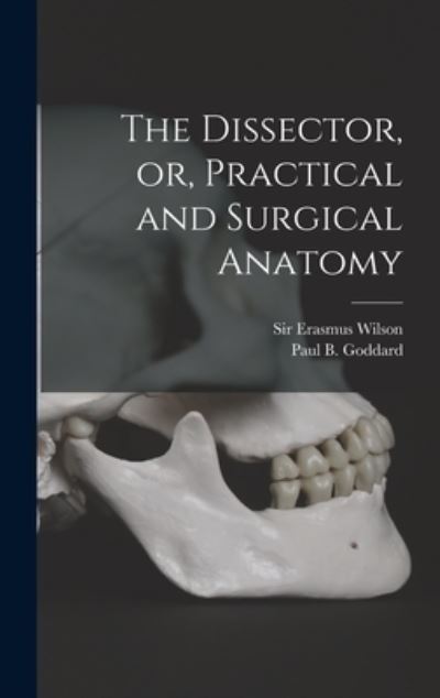 Cover for Sir Erasmus Wilson · The Dissector, or, Practical and Surgical Anatomy (Hardcover Book) (2021)