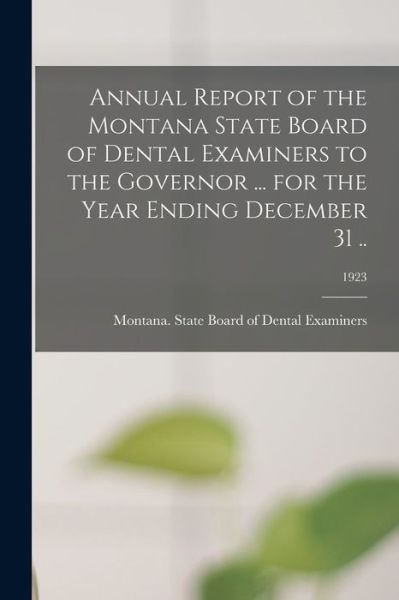 Cover for Montana State Board of Dental Examin · Annual Report of the Montana State Board of Dental Examiners to the Governor ... for the Year Ending December 31 ..; 1923 (Paperback Book) (2021)