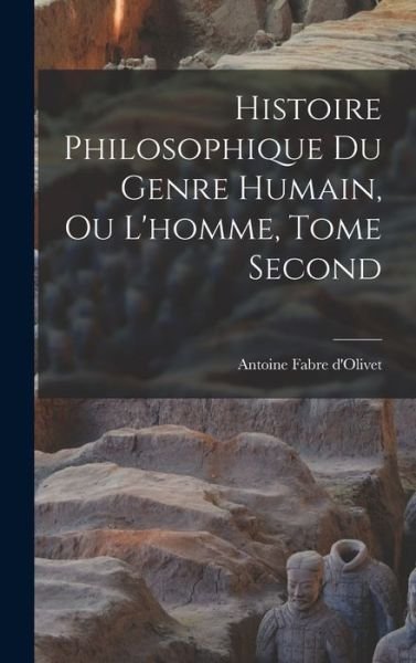 Histoire Philosophique du Genre Humain, Ou l'homme, Tome Second - Antoine Fabre D'Olivet - Książki - Creative Media Partners, LLC - 9781016919197 - 27 października 2022
