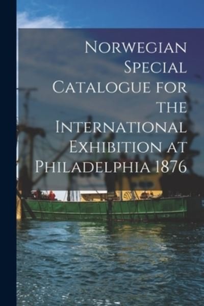 Cover for 1876 Philadelphia Internat Exhib · Norwegian Special Catalogue for the International Exhibition at Philadelphia 1876 (Bog) (2022)