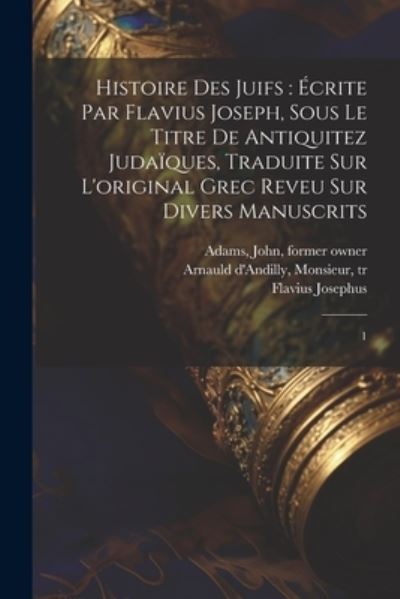 Cover for Flavius Josephus · Histoire des Juifs : écrite Par Flavius Joseph, Sous le Titre de Antiquitez Judaïques, Traduite Sur l'original Grec Reveu Sur Divers Manuscrits (Bog) (2023)