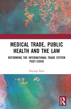 Cover for Kim, Nayung (School of Law, Kangwon National University, South Korea) · Medical Trade, Public Health, and the Law: Reforming the International Trade System Post-Covid (Inbunden Bok) (2023)