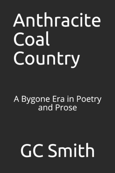 Cover for GC Smith · Anthracite Coal Country : A Bygone Era in Poetry and Prose (Paperback Book) (2019)