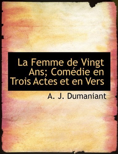 La Femme De Vingt Ans; Comédie en Trois Actes et en Vers - A. J. Dumaniant - Books - BiblioLife - 9781115034197 - September 19, 2009