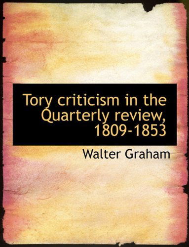 Tory Criticism in the Quarterly Review, 1809-1853 - Walter Graham - Books - BiblioLife - 9781116631197 - August 3, 2011