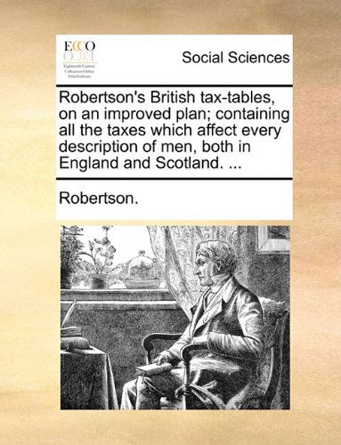 Cover for Robertson. · Robertson's British Tax-tables, on an Improved Plan; Containing All the Taxes Which Affect Every Description of Men, Both in England and Scotland. ... (Paperback Book) (2010)