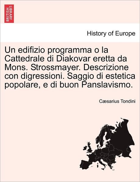 Cover for Cæsarius Tondini · Un Edifizio Programma O La Cattedrale Di Diakovar Eretta Da Mons. Strossmayer. Descrizione Con Digressioni. Saggio Di Estetica Popolare, E Di Buon Panslavismo. (Pocketbok) [Italian edition] (2011)