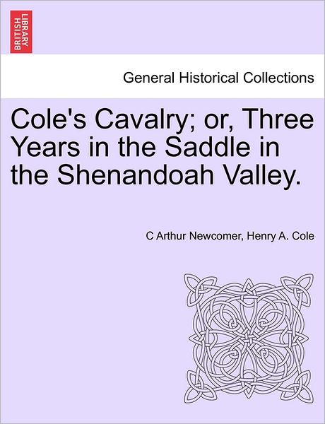 Cover for C Arthur Newcomer · Cole's Cavalry; Or, Three Years in the Saddle in the Shenandoah Valley. (Paperback Book) (2011)