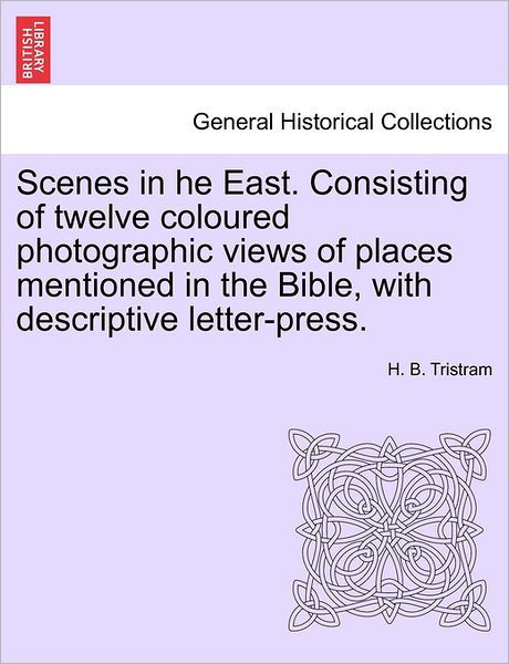 Cover for Henry Baker Tristram · Scenes in He East. Consisting of Twelve Coloured Photographic Views of Places Mentioned in the Bible, with Descriptive Letter-press. (Paperback Book) (2011)