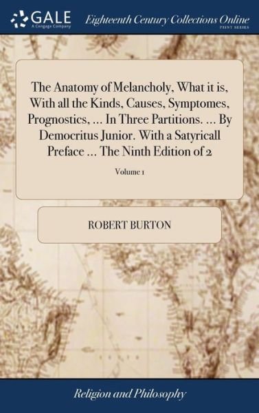 Cover for Robert Burton · The Anatomy of Melancholy, What it is, With all the Kinds, Causes, Symptomes, Prognostics, ... In Three Partitions. ... By Democritus Junior. With a Satyricall Preface ... The Ninth Edition of 2; Volume 1 (Hardcover Book) (2018)