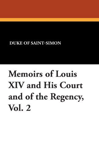 Memoirs of Louis Xiv and His Court and of the Regency, Vol. 2 - Duke of Saint-simon - Books - Wildside Press - 9781434434197 - August 23, 2024