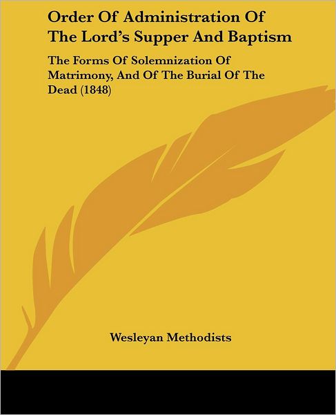 Cover for Wesleyan Methodists · Order of Administration of the Lord's Supper and Baptism: the Forms of Solemnization of Matrimony, and of the Burial of the Dead (1848) (Paperback Book) (2008)