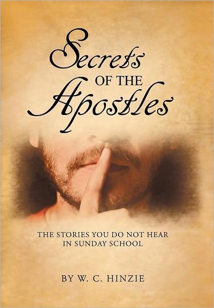 Cover for W C Hinzie · Secrets of the Apostles: the Stories You Do Not Hear in Sunday School (Hardcover Book) (2011)
