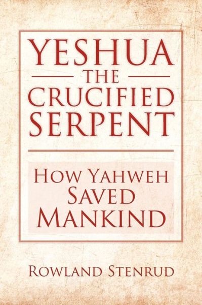 Cover for Rowland Stenrud · Yeshua, the Crucified Serpent: How Yahweh Saved Mankind (Paperback Book) (2012)