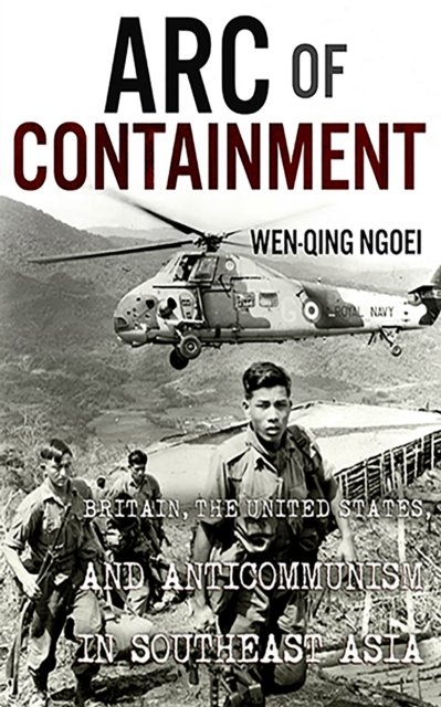 Cover for Wen-Qing Ngoei · Arc of Containment: Britain, the United States, and Anticommunism in Southeast Asia - The United States in the World (Paperback Book) (2023)