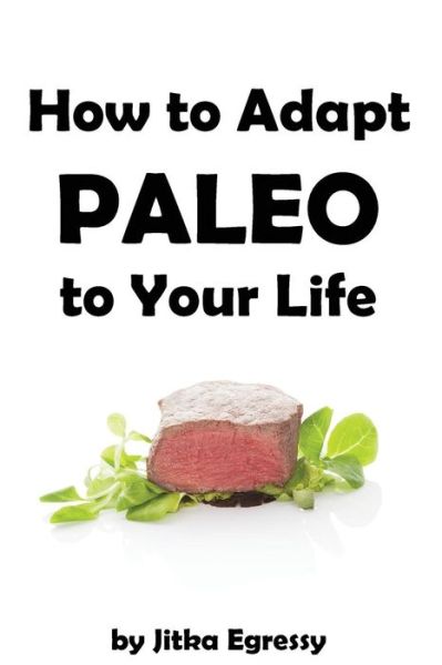 Cover for Jitka Egressy · How to Adapt Paleo to Your Life: Easy to Follow Guide How to Start with Paleo Lifestyle (Paperback Book) (2015)