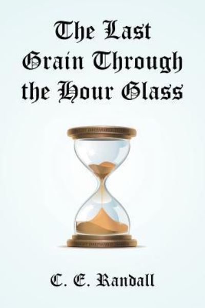Cover for C E Randall · The Last Grain Through the Hour Glass (Paperback Book) (2016)