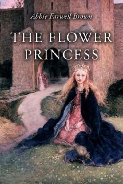 The Flower Princess - Abbie Farwell Brown - Libros - CreateSpace Independent Publishing Platf - 9781530943197 - 8 de abril de 2016