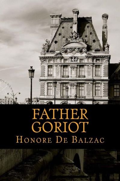 Father Goriot - Honore de Balzac - Libros - Createspace Independent Publishing Platf - 9781540603197 - 24 de noviembre de 2016