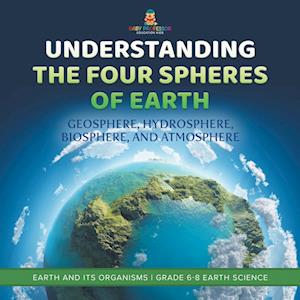 Understanding the Four Spheres of Earth Geosphere, Hydrosphere, Biosphere, and Atmosphere Earth and Its Organisms Grade 6-8 Earth Science - Baby Professor - Books - Speedy Publishing LLC - 9781541990197 - January 4, 2024