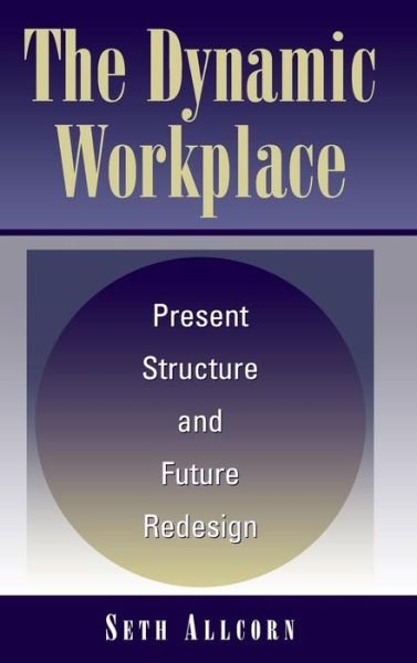 Cover for Seth Allcorn · The Dynamic Workplace: Present Structure and Future Redesign (Hardcover Book) (2003)