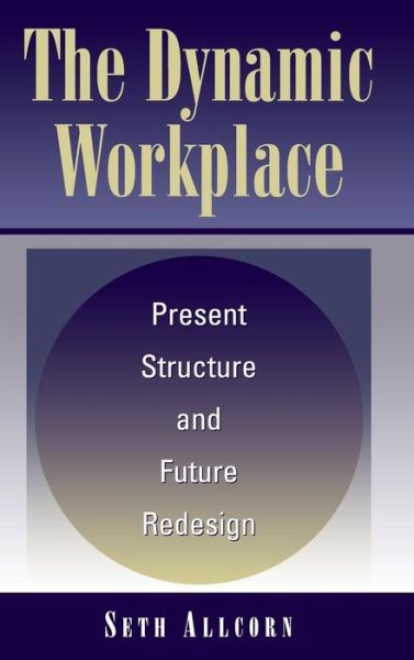 Cover for Seth Allcorn · The Dynamic Workplace: Present Structure and Future Redesign (Inbunden Bok) (2003)