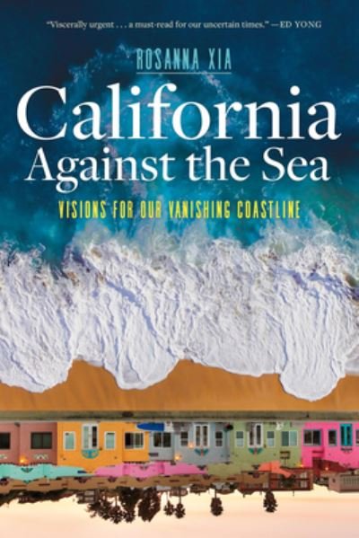 Cover for Rosanna Xia · California Against the Sea: Visions for Our Changing Coastline (Hardcover Book) (2023)