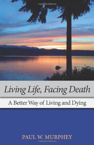 Cover for Paul M Murphey · Living Life, Facing Death: A Better Way of Living and Dying (Paperback Book) (2011)