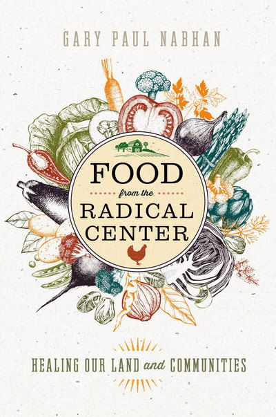 Cover for Gary Paul Nabhan · Food from the Radical Center: Healing Our Land and Communities (Hardcover Book) (2018)