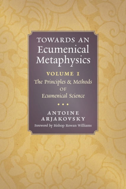 Cover for Antoine Arjakovsky · Towards an Ecumenical Metaphysics, Volume 1: The Principles and Methods of Ecumenical Science (Paperback Book) (2022)