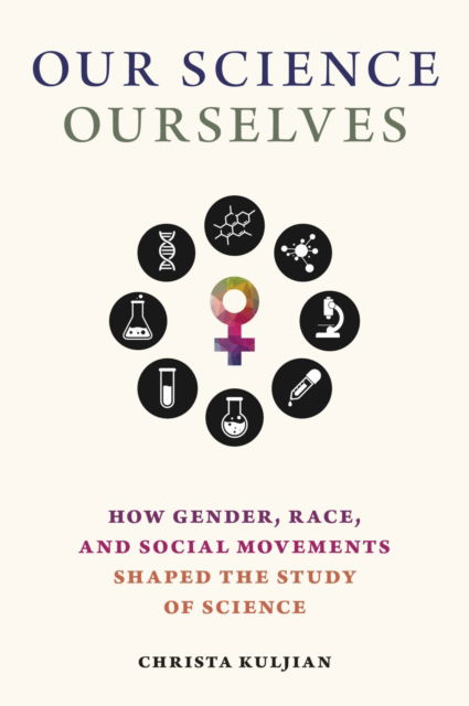 Cover for Christa Kuljian · Our Science, Ourselves: How Gender, Race and Social Movements Shaped the Study of Science - Activist Studies of Science &amp; Technology (Hardcover Book) (2024)