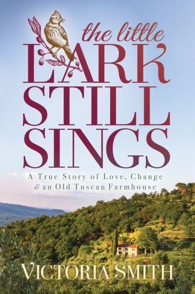 The Little Lark Still Sings: A True Story of Love, Change & an Old Tuscan Farmhouse - Victoria Smith - Books - Morgan James Publishing llc - 9781631952197 - May 6, 2021