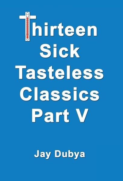 Cover for Jay Dubya · Thirteen Sick Tasteless Classics, Part V (Hardcover Book) (2015)