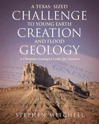 A Texas- Sized Challenge to Young Earth Creation and Flood Geology: A Christian Geologist Looks for Answers - Stephen Mitchell - Books - Christian Faith Publishing, Inc - 9781643494197 - February 11, 2019