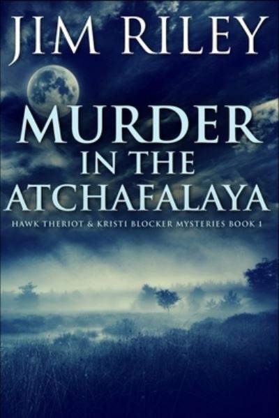 Cover for Jim Riley · Murder In The Atchafalaya (Hawk Theriot And Kristi Blocker Mysteries Book 1) (Paperback Book) (2021)