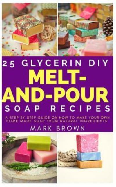 Cover for Mark Brown · 25 Glycerin Diy Melt-And-Pour Soap Recipes (Paperback Book) (2018)