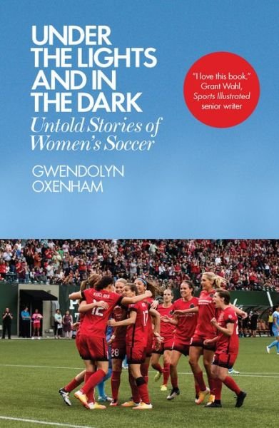 Under the Lights and In the Dark: Untold Stories of Women’s Soccer - Gwendolyn Oxenham - Books - Icon Books - 9781785783197 - April 5, 2018