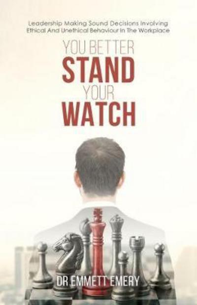 Cover for Emmett Emery · You Better Stand Your Watch: Leadership Making Sound Decisions Involving Ethical And Unethical Behaviour In The Workplace (Gebundenes Buch) (2017)