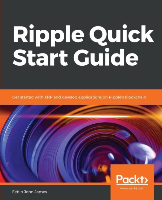 Ripple Quick Start Guide: Get started with XRP and develop applications on Ripple's blockchain - Febin John James - Bøger - Packt Publishing Limited - 9781789532197 - 31. december 2018