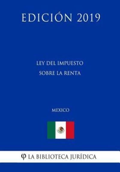Cover for La Biblioteca Juridica · Ley del Impuesto Sobre La Renta (Mexico) (Edicion 2019) (Paperback Book) (2019)