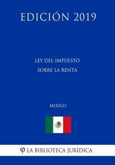 Ley del Impuesto Sobre La Renta (Mexico) (Edicion 2019) - La Biblioteca Juridica - Libros - Independently Published - 9781794073197 - 14 de enero de 2019